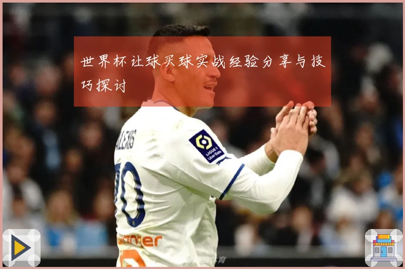 世界杯让球买球实战经验分享与技巧探讨