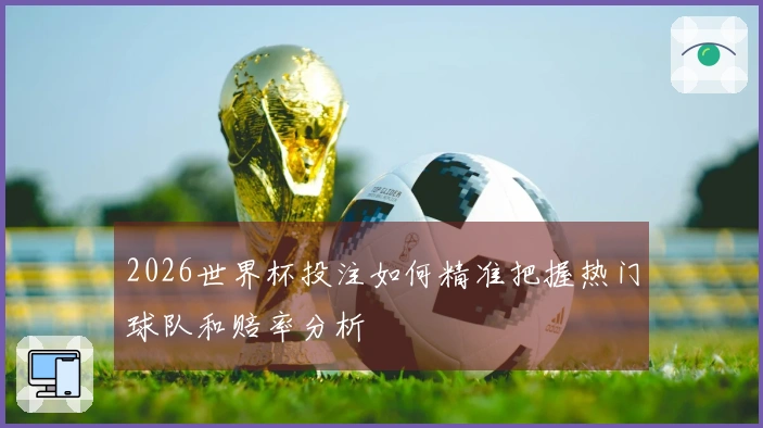 2026世界杯投注如何精准把握热门球队和赔率分析