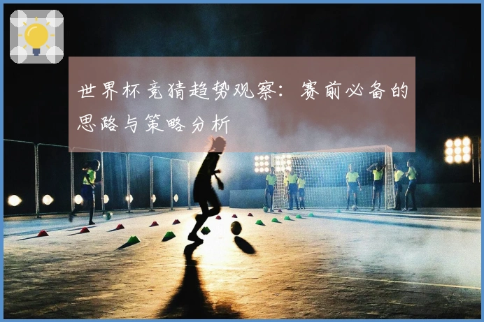 世界杯竞猜趋势观察：赛前必备的思路与策略分析