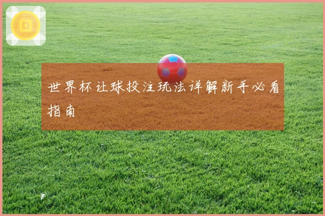 世界杯让球投注玩法详解新手必看指南