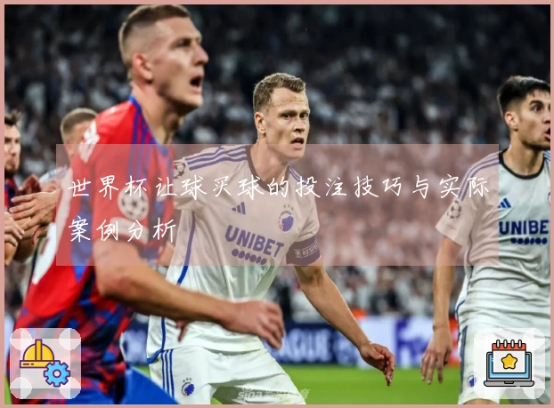世界杯让球买球的投注技巧与实际案例分析